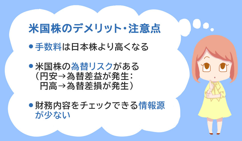 ・手数料は日本株より高くなる・米国株の為替リスクがある（円安→為替差益が発生：円高→為替差損が発生）・財務内容をチェックできる情報源が少ない